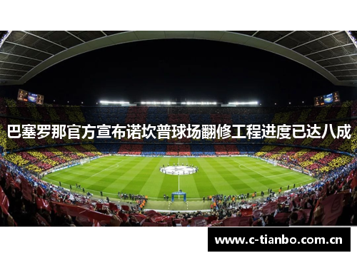 巴塞罗那官方宣布诺坎普球场翻修工程进度已达八成